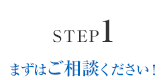 STEP1 まずはご相談ください！